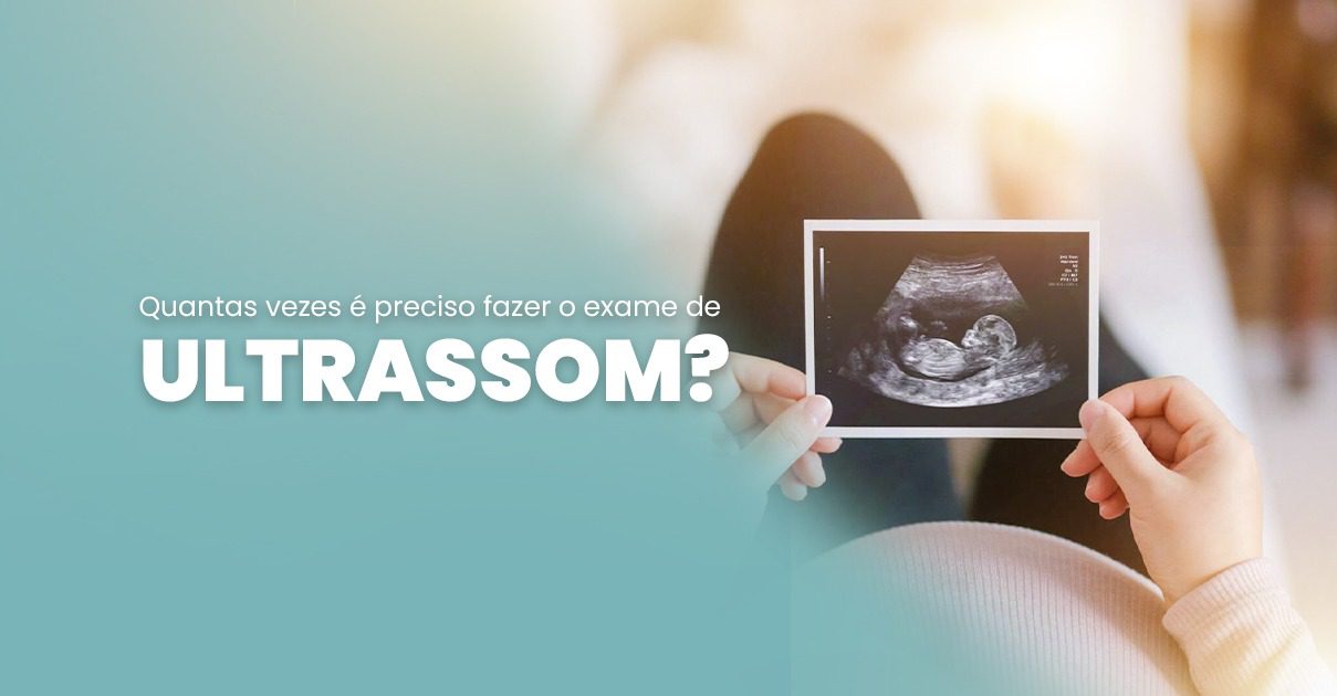 Quantas vezes é preciso fazer o exame de ultrassom?